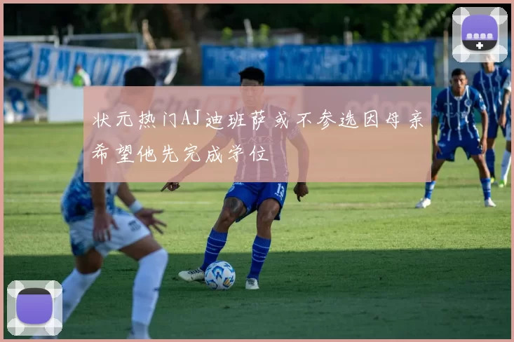 状元热门AJ迪班萨或不参选因母亲希望他先完成学位