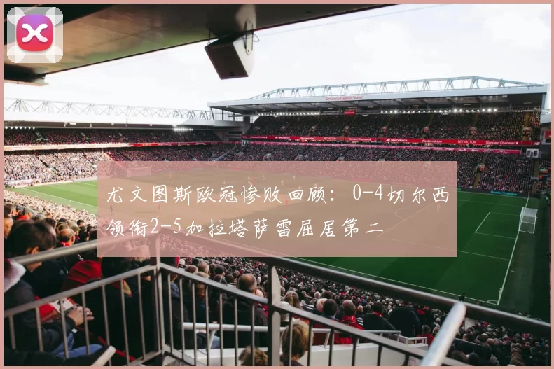 尤文图斯欧冠惨败回顾：0-4切尔西领衔2-5加拉塔萨雷屈居第二