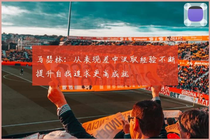 马瑟林：从表现差中汲取经验不断提升自我追求更高成就