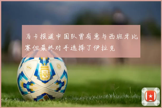 马卡报道中国队曾有意与西班牙比赛但最终对手选择了伊拉克