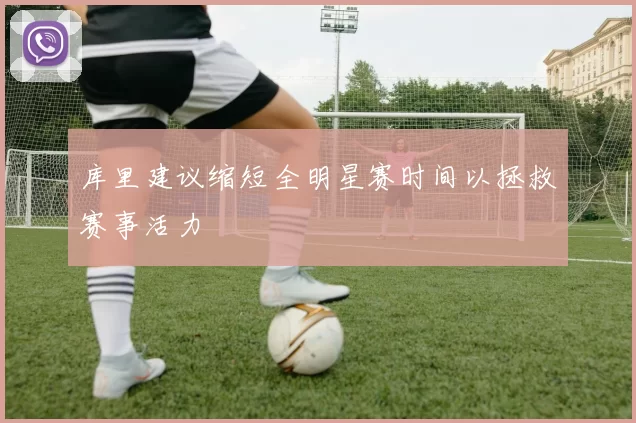 库里建议缩短全明星赛时间以拯救赛事活力