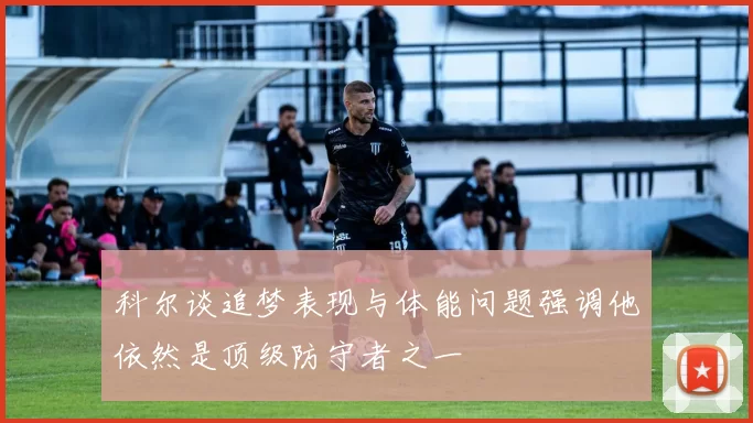 科尔谈追梦表现与体能问题强调他依然是顶级防守者之一