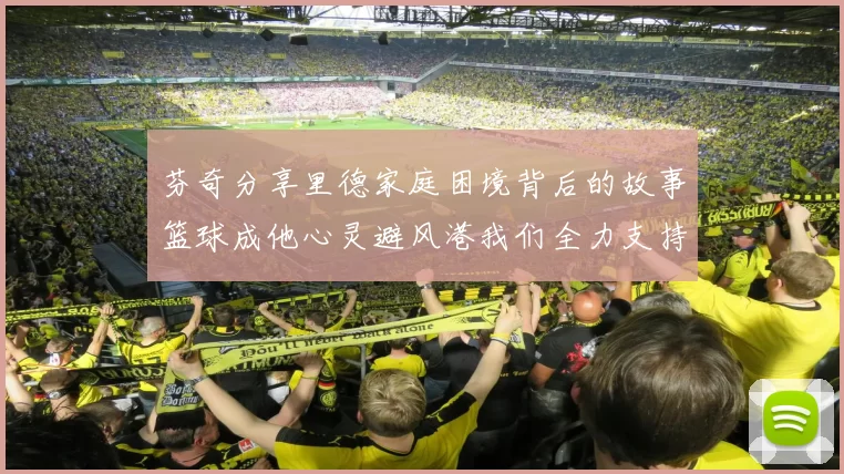 芬奇分享里德家庭困境背后的故事篮球成他心灵避风港我们全力支持与陪伴