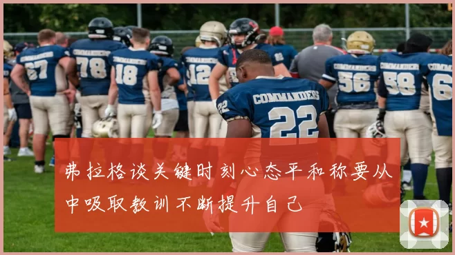 弗拉格谈关键时刻心态平和称要从中吸取教训不断提升自己