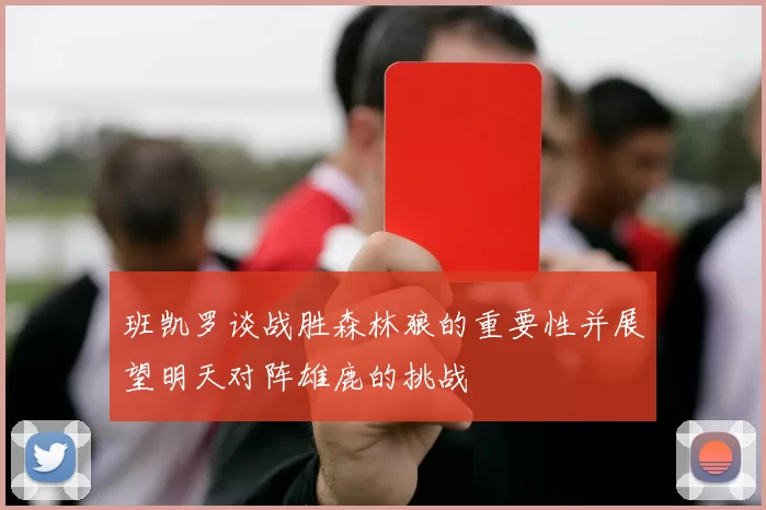 班凯罗谈战胜森林狼的重要性并展望明天对阵雄鹿的挑战