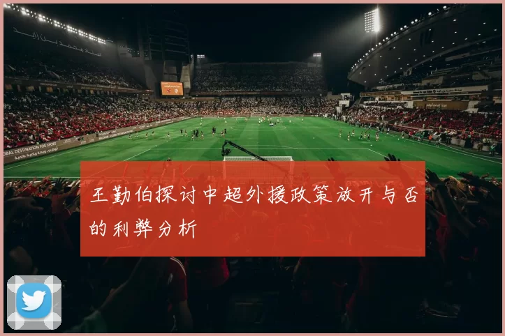 王勤伯探讨中超外援政策放开与否的利弊分析