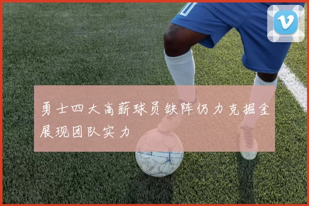 勇士四大高薪球员缺阵仍力克掘金展现团队实力