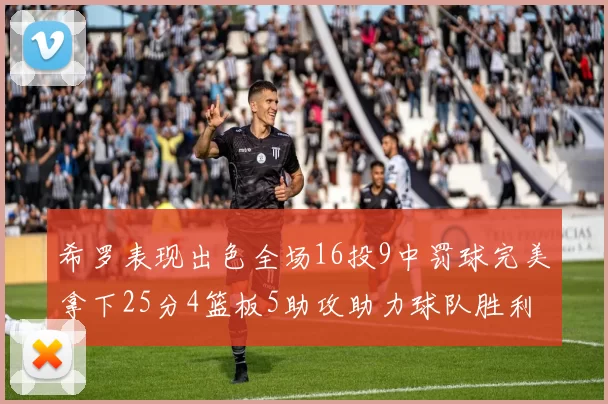 希罗表现出色全场16投9中罚球完美拿下25分4篮板5助攻助力球队胜利